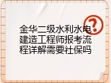 金华二级水利水电建造工程师报考流程详解需要社保吗