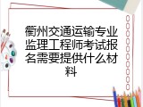 衢州交通运输专业监理工程师考试报名需要提供什么材料