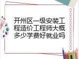 开州区一级安装工程造价工程师大概多少学费好就业吗