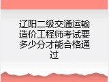 辽阳二级交通运输造价工程师考试要多少分才能合格通过