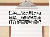 吕梁二级水利水电建造工程师报考流程详解需要社保吗