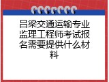 吕梁交通运输专业监理工程师考试报名需要提供什么材料