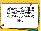 秦皇岛二级交通运输造价工程师考试要多少分才能合格通过
