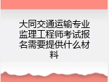 大同交通运输专业监理工程师考试报名需要提供什么材料