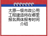 太原一级市政公用工程建造师在哪里报名具体报考时间介绍