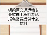 铜梁区交通运输专业监理工程师考试报名需要提供什么材料