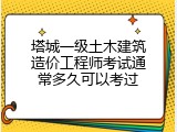 塔城一级土木建筑造价工程师考试通常多久可以考过