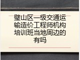 璧山区一级交通运输造价工程师机构培训班当地周边的有吗