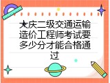 大庆二级交通运输造价工程师考试要多少分才能合格通过