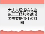 大庆交通运输专业监理工程师考试报名需要提供什么材料
