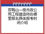 双鸭山一级市政公用工程建造师在哪里报名具体报考时间介绍
