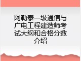 阿勒泰一级通信与广电工程建造师考试大纲和合格分数介绍