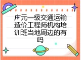 广元一级交通运输造价工程师机构培训班当地周边的有吗