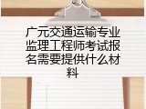 广元交通运输专业监理工程师考试报名需要提供什么材料