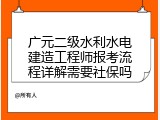 广元二级水利水电建造工程师报考流程详解需要社保吗