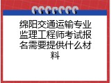 绵阳交通运输专业监理工程师考试报名需要提供什么材料