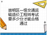 崇明区一级交通运输造价工程师考试要多少分才能合格通过