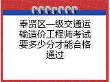 奉贤区一级交通运输造价工程师考试要多少分才能合格通过