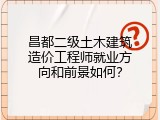 昌都二级土木建筑造价工程师就业方向和前景如何？