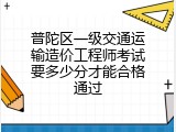普陀区一级交通运输造价工程师考试要多少分才能合格通过