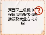 河西区二级机电工程建造师报考资料推荐及就业方向介绍