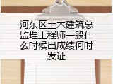 河东区土木建筑总监理工程师一般什么时候出成绩何时发证