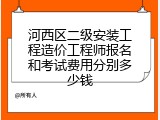 河西区二级安装工程造价工程师报名和考试费用分别多少钱