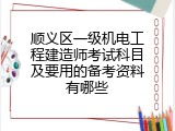 顺义区一级机电工程建造师考试科目及要用的备考资料有哪些