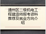 通州区二级机电工程建造师报考资料推荐及就业方向介绍