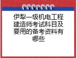 伊犁一级机电工程建造师考试科目及要用的备考资料有哪些
