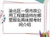 渝北区一级市政公用工程建造师在哪里报名具体报考时间介绍