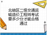 北碚区二级交通运输造价工程师考试要多少分才能合格通过
