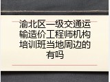 渝北区一级交通运输造价工程师机构培训班当地周边的有吗