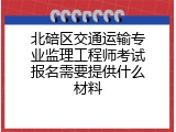 北碚区交通运输专业监理工程师考试报名需要提供什么材料