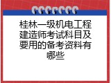 桂林一级机电工程建造师考试科目及要用的备考资料有哪些