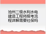 池州二级水利水电建造工程师报考流程详解需要社保吗