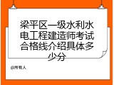梁平区一级水利水电工程建造师考试合格线介绍具体多少分
