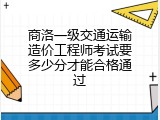 商洛一级交通运输造价工程师考试要多少分才能合格通过