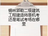 锡林郭勒二级建筑工程建造师是机考还是笔试考场在哪里