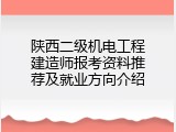 陕西二级机电工程建造师报考资料推荐及就业方向介绍