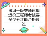 普洱一级交通运输造价工程师考试要多少分才能合格通过