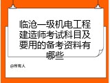 临沧一级机电工程建造师考试科目及要用的备考资料有哪些