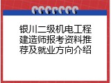 银川二级机电工程建造师报考资料推荐及就业方向介绍