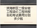 滨海新区二级安装工程造价工程师报名和考试费用分别多少钱