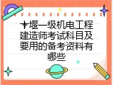 十堰一级机电工程建造师考试科目及要用的备考资料有哪些