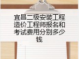 宜昌二级安装工程造价工程师报名和考试费用分别多少钱