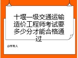 十堰一级交通运输造价工程师考试要多少分才能合格通过