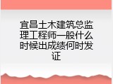 宜昌土木建筑总监理工程师一般什么时候出成绩何时发证