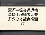 漯河一级交通运输造价工程师考试要多少分才能合格通过