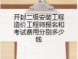 开封二级安装工程造价工程师报名和考试费用分别多少钱